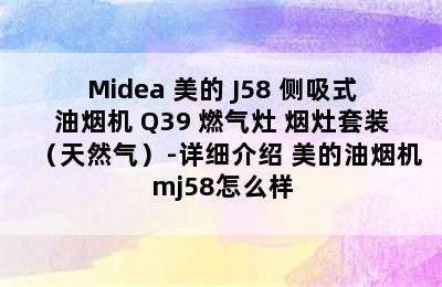 Midea 美的 J58 侧吸式油烟机+Q39 燃气灶 烟灶套装（天然气）-详细介绍 美的油烟机mj58怎么样